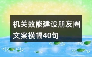 機(jī)關(guān)效能建設(shè)朋友圈文案、橫幅40句