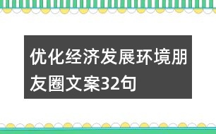 優(yōu)化經(jīng)濟發(fā)展環(huán)境朋友圈文案32句