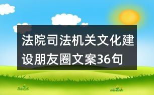 法院、司法機(jī)關(guān)文化建設(shè)朋友圈文案36句