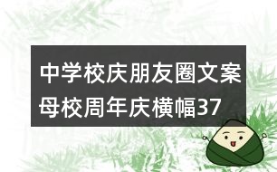 中學校慶朋友圈文案、母校周年慶橫幅37句