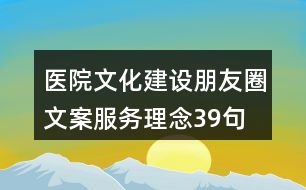 醫(yī)院文化建設(shè)朋友圈文案、服務(wù)理念39句