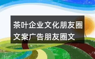 茶葉企業(yè)文化朋友圈文案、廣告朋友圈文案35句