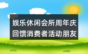 娛樂(lè)休閑會(huì)所周年慶回饋消費(fèi)者活動(dòng)朋友圈文案40句