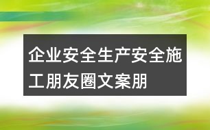 企業(yè)安全生產(chǎn)、安全施工朋友圈文案、朋友圈文案35句