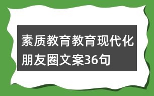 素質(zhì)教育、教育現(xiàn)代化朋友圈文案36句