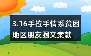 3.16手拉手情系貧困地區(qū)朋友圈文案、獻愛心朋友圈文案33句