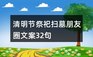 清明節(jié)祭祀、掃墓朋友圈文案32句