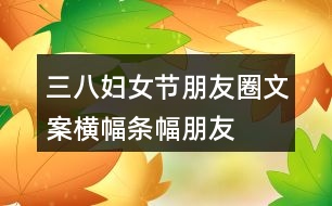 三八婦女節(jié)朋友圈文案橫幅、條幅、朋友圈文案37句