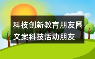 科技創(chuàng)新教育朋友圈文案、科技活動朋友圈文案36句