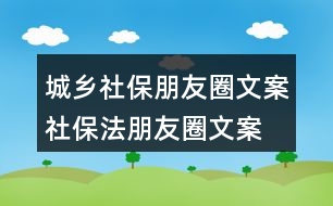 城鄉(xiāng)社保朋友圈文案、社保法朋友圈文案34句