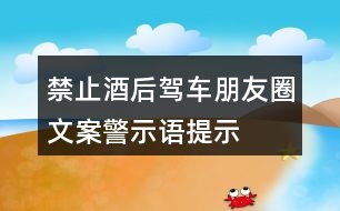 禁止酒后駕車朋友圈文案、警示語(yǔ)、提示語(yǔ)33句