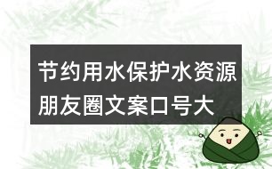 節(jié)約用水、保護水資源朋友圈文案口號大全40句