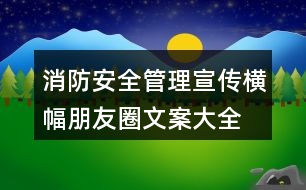 消防安全管理宣傳橫幅、朋友圈文案大全38句