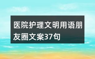 醫(yī)院護(hù)理文明用語(yǔ)、朋友圈文案37句