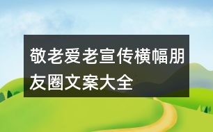 敬老、愛老、宣傳橫幅、朋友圈文案大全35句