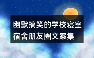 幽默搞笑的學(xué)校寢室、宿舍朋友圈文案集錦36句