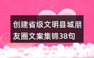 創(chuàng)建省級(jí)文明縣城朋友圈文案集錦38句