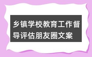 鄉(xiāng)鎮(zhèn)、學(xué)校教育工作督導(dǎo)評估朋友圈文案34句