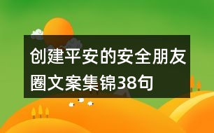 創(chuàng)建平安的安全朋友圈文案集錦38句