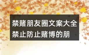 禁賭朋友圈文案大全：禁止、防止賭博的朋友圈文案37句