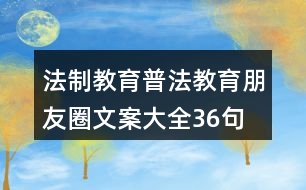 法制教育、普法教育朋友圈文案大全36句