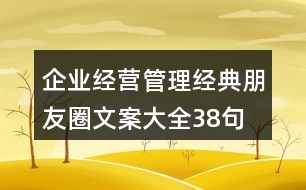 企業(yè)經(jīng)營(yíng)、管理經(jīng)典朋友圈文案大全38句