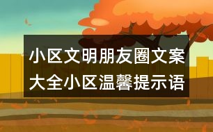 小區(qū)文明朋友圈文案大全：小區(qū)溫馨提示語(yǔ)、警示語(yǔ)38句