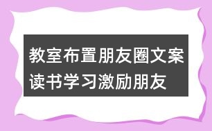 教室布置朋友圈文案：讀書、學習激勵朋友圈文案40句