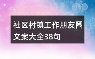 社區(qū)、村鎮(zhèn)工作朋友圈文案大全38句