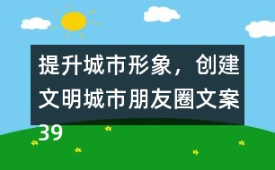 提升城市形象，創(chuàng)建文明城市朋友圈文案39句