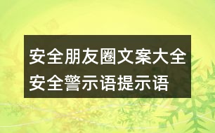 安全朋友圈文案大全：安全警示語、提示語40句