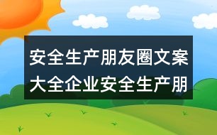 安全生產(chǎn)朋友圈文案大全：企業(yè)安全生產(chǎn)朋友圈文案39句