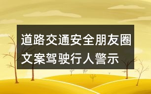 道路交通安全朋友圈文案：駕駛、行人警示朋友圈文案37句