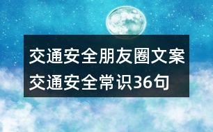 交通安全朋友圈文案：交通安全常識36句