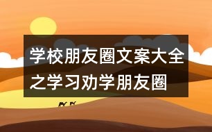 學(xué)校朋友圈文案大全之學(xué)習(xí)、勸學(xué)朋友圈文案39句