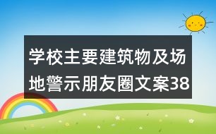 學(xué)校主要建筑物及場(chǎng)地警示朋友圈文案38句