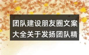 團(tuán)隊(duì)建設(shè)朋友圈文案大全：關(guān)于發(fā)揚(yáng)團(tuán)隊(duì)精神的激勵(lì)朋友圈文案34句