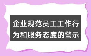 企業(yè)規(guī)范員工工作行為和服務(wù)態(tài)度的警示朋友圈文案34句