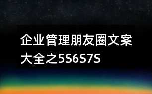 企業(yè)管理朋友圈文案大全之5S、6S、7S、8S朋友圈文案37句