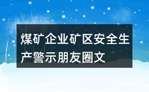 煤礦企業(yè)、礦區(qū)安全生產(chǎn)警示、朋友圈文案大全37句