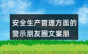 安全生產(chǎn)管理方面的警示朋友圈文案、朋友圈文案匯總32句