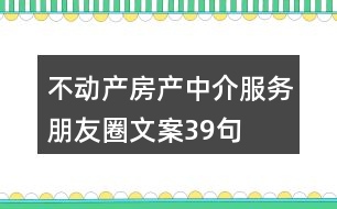 不動產房產中介服務朋友圈文案39句