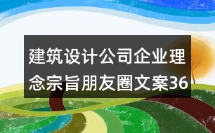 建筑設(shè)計(jì)公司企業(yè)理念宗旨朋友圈文案36句