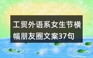 工貿(mào)外語(yǔ)系女生節(jié)橫幅朋友圈文案37句