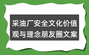 采油廠安全文化價值觀與理念朋友圈文案39句