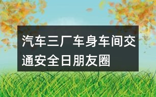 汽車三廠車身車間“交通安全日”朋友圈文案34句