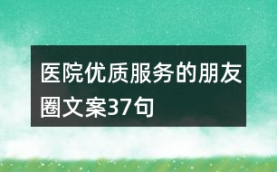 醫(yī)院優(yōu)質(zhì)服務(wù)的朋友圈文案37句