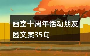 畫室十周年活動(dòng)朋友圈文案35句