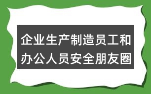 企業(yè)生產(chǎn)制造員工和辦公人員安全朋友圈文案35句