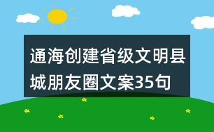 通海創(chuàng)建省級(jí)文明縣城朋友圈文案35句